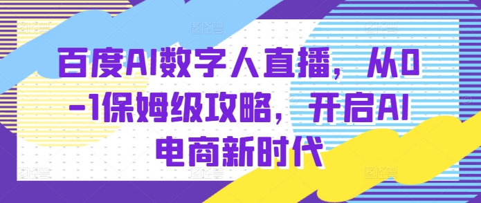 百度AI数字人直播带货，从0-1保姆级攻略，开启AI电商新时代-易得个人分享