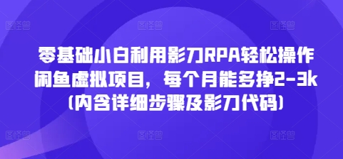 零基础小白利用影刀RPA轻松操作闲鱼虚拟项目，每个月能多挣2-3k(内含详细步骤及影刀代码)-易得个人分享