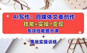 AI写作：自媒体文章创作全方位教学课，技能提升+实操训练-易得个人分享