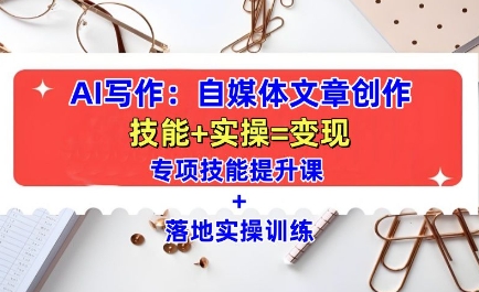 AI写作：自媒体文章创作全方位教学课，技能提升+实操训练-易得个人分享