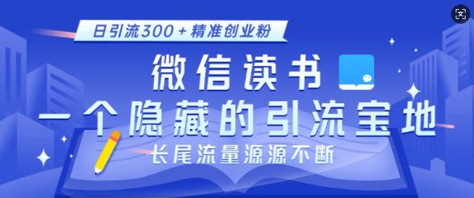 微信读书，一个隐藏的引流宝地，不为人知的小众打法，日引流300+精准创业粉，长尾流量源源不断-易得个人分享