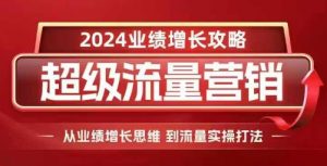 2024超级流量营销，2024业绩增长攻略，从业绩增长思维到流量实操打法-易得个人分享