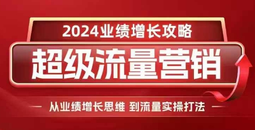 2024超级流量营销，2024业绩增长攻略，从业绩增长思维到流量实操打法-易得个人分享
