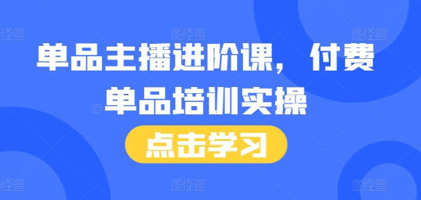 单品主播进阶课，付费单品培训实操，46节完整+话术本-易得个人分享
