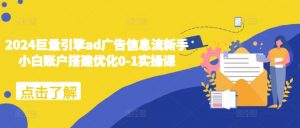 2024巨量引擎ad广告信息流新手小白账户搭建优化0-1实操课-易得个人分享