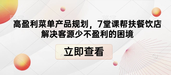 高盈利菜单产品规划，7堂课帮扶餐饮店解决客源少不盈利的困境-易得个人分享