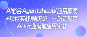 Ai必会Agent(应用解读+项目实战)精讲班，一站式搞定AI+行业落地应用实战-易得个人分享