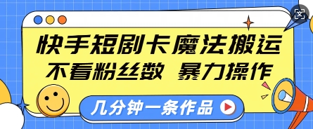 快手短剧卡魔法搬运，不看粉丝数，暴力操作，几分钟一条作品，小白也能快速上手-易得个人分享