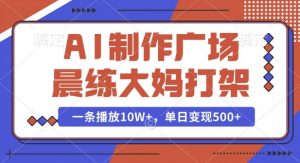 AI制作广场晨练大妈打架，一条播放10W+，单日变现多张【揭秘】-易得个人分享