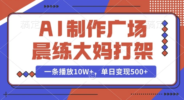 AI制作广场晨练大妈打架，一条播放10W+，单日变现多张【揭秘】-易得个人分享