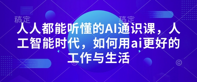 人人都能听懂的AI通识课，人工智能时代，如何用ai更好的工作与生活-易得个人分享