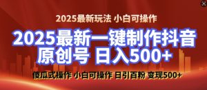 2025最新零基础制作100%过原创的美女抖音号，轻松日引百粉，后端转化日入5张-易得个人分享