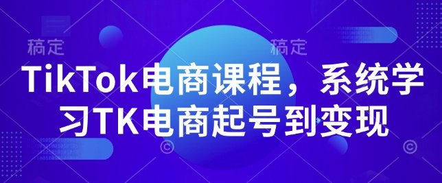 TikTok电商课程，​系统学习TK电商起号到变现-易得个人分享