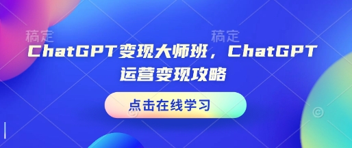ChatGPT变现大师班，ChatGPT运营变现攻略-易得个人分享
