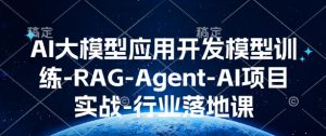 AI大模型应用开发​模型训练-RAG-Agent-AI项目实战-行业落地课-易得个人分享