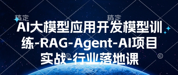 AI大模型应用开发​模型训练-RAG-Agent-AI项目实战-行业落地课-易得个人分享