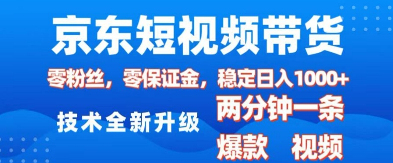 京东短视频带货，2025火爆项目，0粉丝，0保证金，操作简单，2分钟一条原创视频，日入1k【揭秘】-易得个人分享