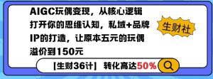 AIGC玩偶变现，从核心逻辑打开你的思维认知，私域+品牌IP的打造，让原本五元的玩偶溢价到150元-易得个人分享