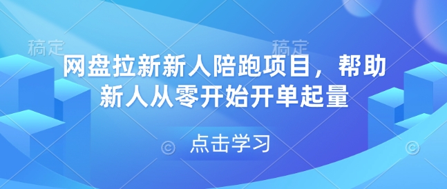 网盘拉新新人陪跑项目，帮助新人从零开始开单起量-易得个人分享