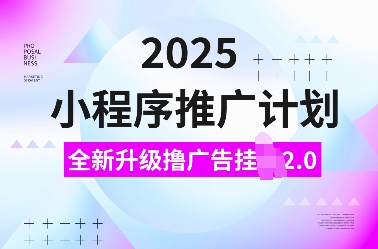 2025小程序推广计划，全新升级撸广告挂JI2.0玩法，日入多张，小白可做【揭秘】-易得个人分享