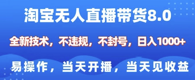 淘宝无人直播带货8.0，全新技术，不违规，不封号，纯小白易操作，当天开播，当天见收益，日入多张-易得个人分享