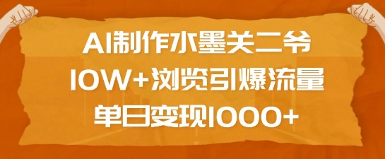 AI制作水墨关二爷，10W+浏览引爆流量，单日变现1k-易得个人分享