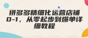 拼多多精细化运营店铺0-1，从零起步到爆单详细教程-易得个人分享