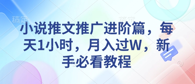 小说推文推广进阶篇，每天1小时，月入过W，新手必看教程-易得个人分享