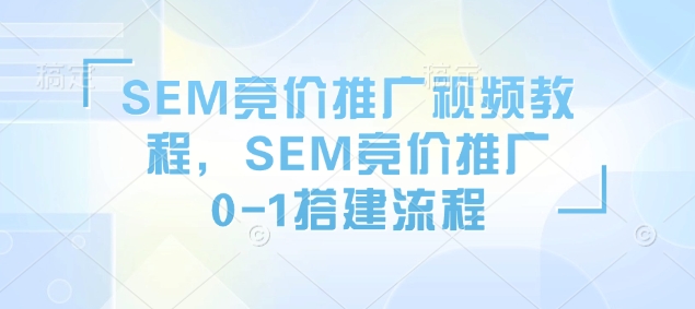 SEM竞价推广视频教程，SEM竞价推广0-1搭建流程-易得个人分享
