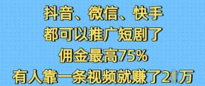 抖音微信快手都可以推广短剧了，佣金最高75%，有人靠一条视频就挣了2W-易得个人分享