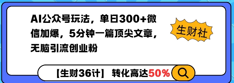 AI公众号玩法，单日300+微信加爆，5分钟一篇顶尖文章无脑引流创业粉-易得个人分享
