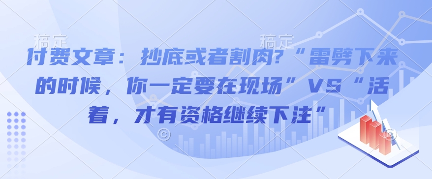 付费文章：抄底或者割肉?“雷劈下来的时候，你一定要在现场”VS“活着，才有资格继续下注”-易得个人分享