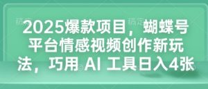 2025爆款项目，蝴蝶号平台情感视频创作新玩法，巧用 AI 工具日入4张-易得个人分享