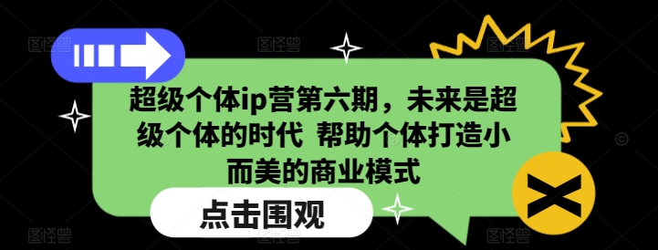 超级个体ip营第六期，未来是超级个体的时代  帮助个体打造小而美的商业模式-易得个人分享
