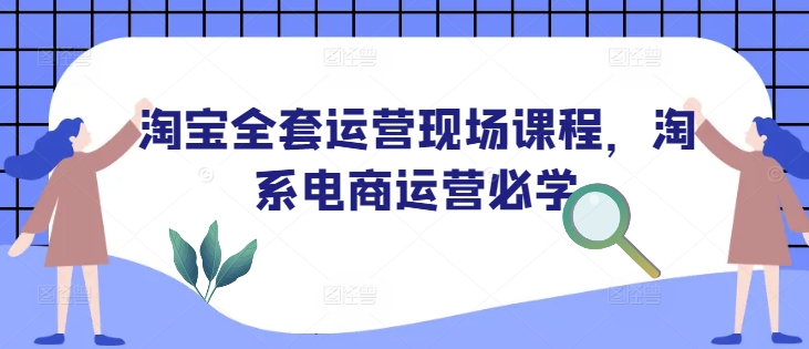 淘宝全套运营现场课程，淘系电商运营必学-易得个人分享