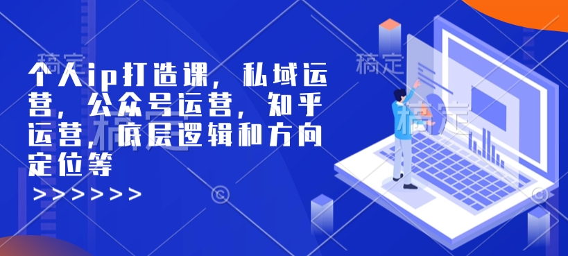 个人ip打造课，私域运营，公众号运营，知乎运营，底层逻辑和方向定位等-易得个人分享