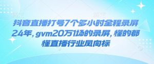 抖音直播打号7个多小时全程录屏24年，gvm20万1场的录屏，懂的都懂直播行业风向标-易得个人分享