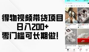 得物视频带货项目，日入200+，零门槛可长期做！-易得个人分享