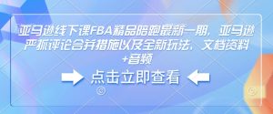 亚马逊线下课FBA精品陪跑最新一期，亚马逊严抓评论合并措施以及全新玩法，文档资料+音频-易得个人分享