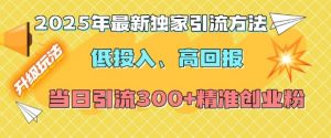 2025年最新独家引流方法，低投入高回报？当日引流300+精准创业粉-易得个人分享