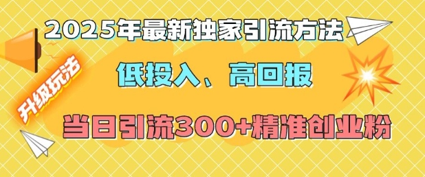 2025年最新独家引流方法，低投入高回报？当日引流300+精准创业粉-易得个人分享