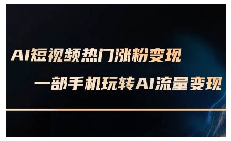 AI短视频热门涨粉变现课,AI数字人制作短视频超级变现实操课,一部手机玩转短视频变现-易得个人分享