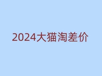 2024版大猫淘差价课程，新手也能学的无货源电商课程-易得个人分享