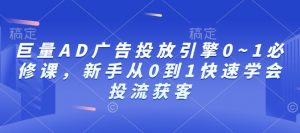 巨量AD广告投放引擎0~1必修课，新手从0到1快速学会投流获客-易得个人分享