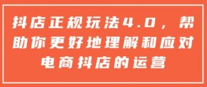 抖店正规玩法4.0，帮助你更好地理解和应对电商抖店的运营-易得个人分享