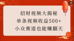 招财视频大揭秘：单条视频收益500+，小众赛道也能挣翻天!-易得个人分享