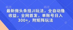 最新微头条挂JI玩法，全自动撸收益，全网首发，单账号日入300+，附矩阵玩法【揭秘】-易得个人分享