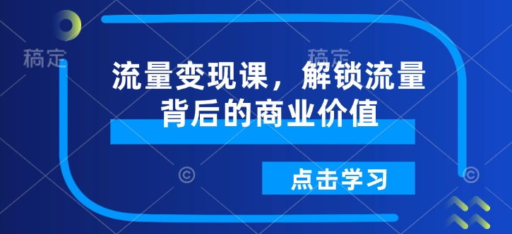 流量变现课，解锁流量背后的商业价值-易得个人分享