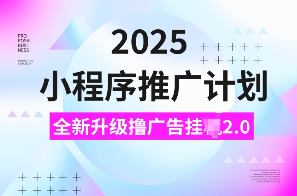 2025小程序推广计划，撸广告挂JI3.0玩法，日均5张【揭秘】-易得个人分享