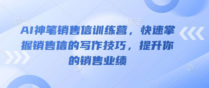AI神笔销售信训练营，快速掌握销售信的写作技巧，提升你的销售业绩-易得个人分享